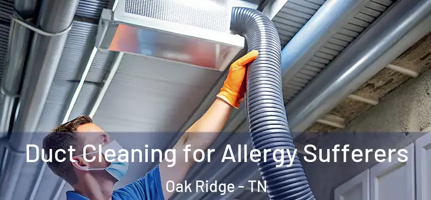  Duct Cleaning for Allergy Sufferers Oak Ridge - TN