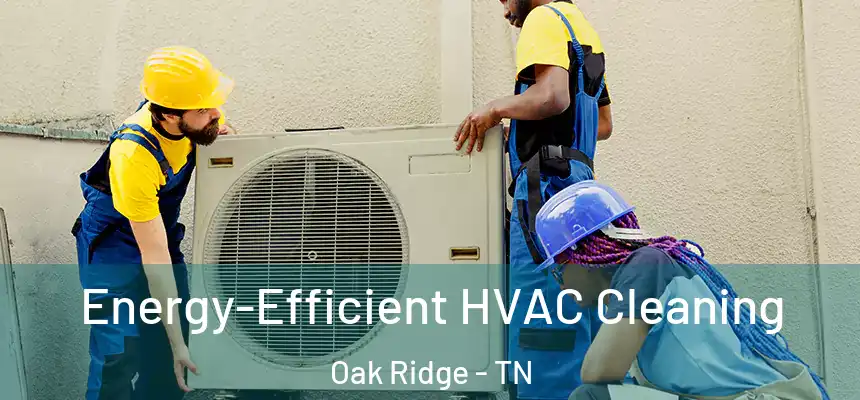  Energy-Efficient HVAC Cleaning Oak Ridge - TN